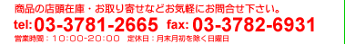 商品の店頭在庫・お取り寄せなどお気軽にお問合せ下さい。tel.03-3781-2665  fax.03-3782-6931